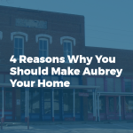 4 Reasons Why You Should Make Aubrey Your Home