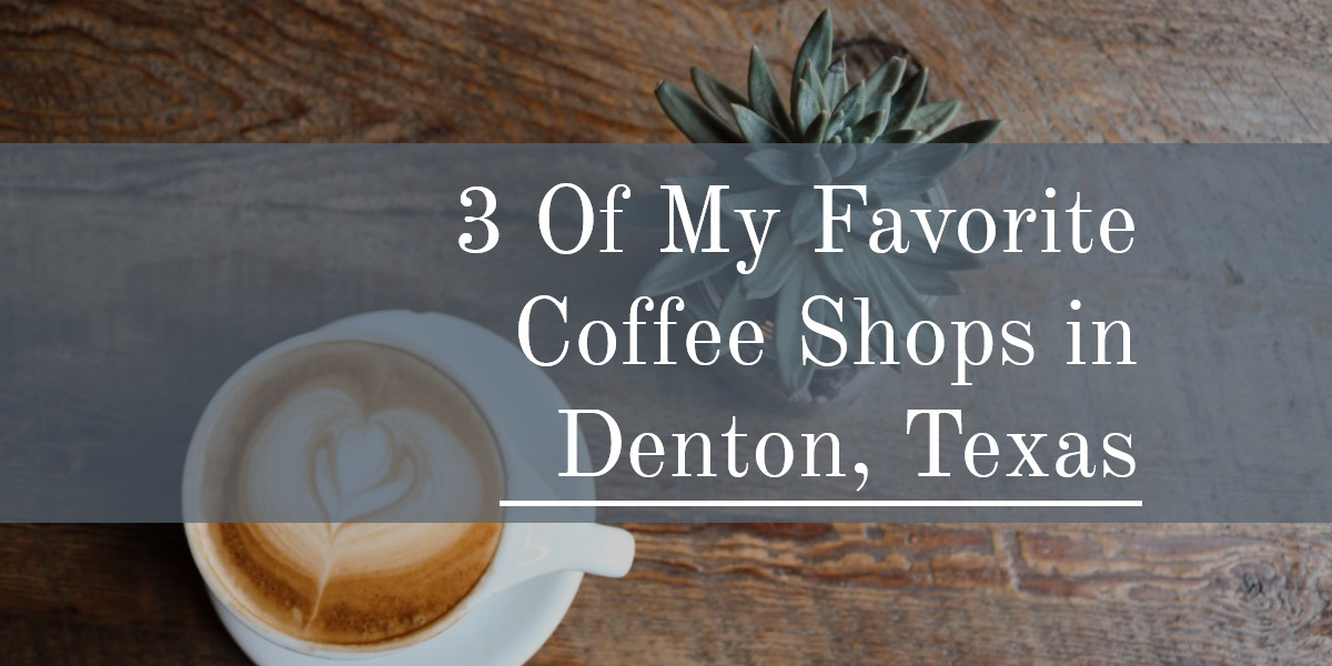 3 Of My Favorite Coffee Shops in Denton, Texas