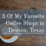 3 Of My Favorite Coffee Shops in Denton, Texas